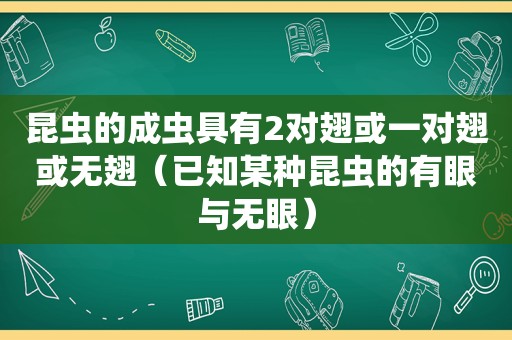 昆虫的成虫具有2对翅或一对翅或无翅（已知某种昆虫的有眼与无眼）