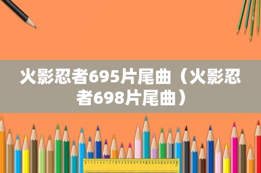 火影忍者695片尾曲（火影忍者698片尾曲）