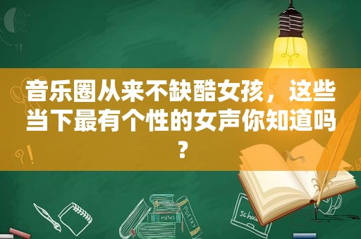 音乐圈从来不缺酷女孩，这些当下最有个性的女声你知道吗？