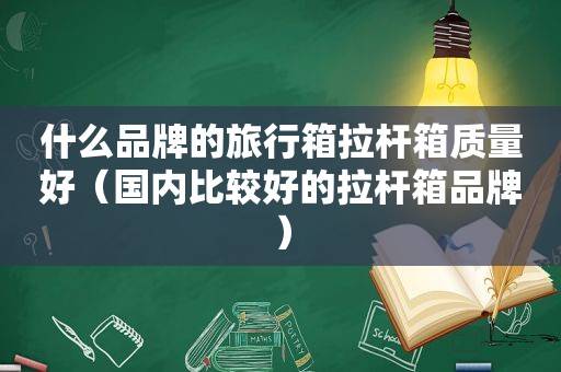 什么品牌的旅行箱拉杆箱质量好（国内比较好的拉杆箱品牌）