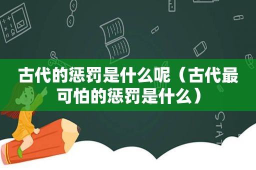 古代的惩罚是什么呢（古代最可怕的惩罚是什么）