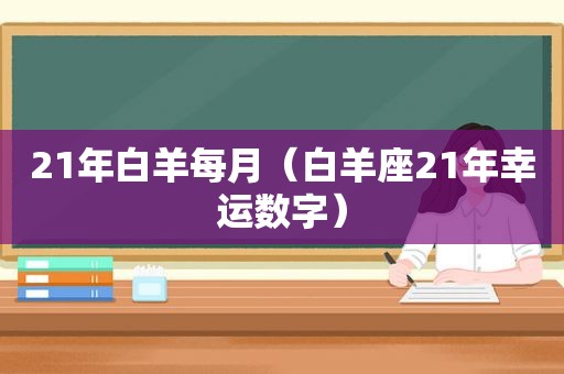 21年白羊每月（白羊座21年幸运数字）