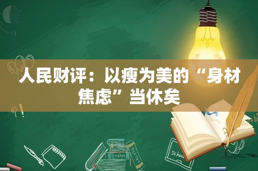 人民财评：以瘦为美的“身材焦虑”当休矣