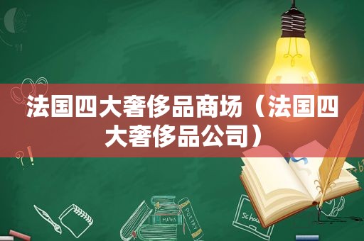 法国四大奢侈品商场（法国四大奢侈品公司）