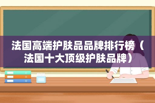 法国高端护肤品品牌排行榜（法国十大顶级护肤品牌）