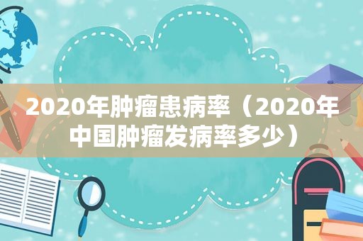 2020年肿瘤患病率（2020年中国肿瘤发病率多少）