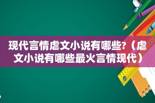 现代言情虐文小说有哪些?（虐文小说有哪些最火言情现代）