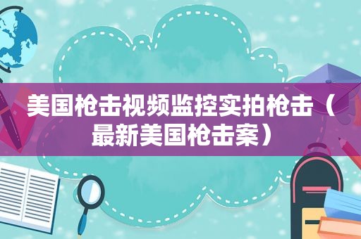 美国枪击视频监控实拍枪击（最新美国枪击案）