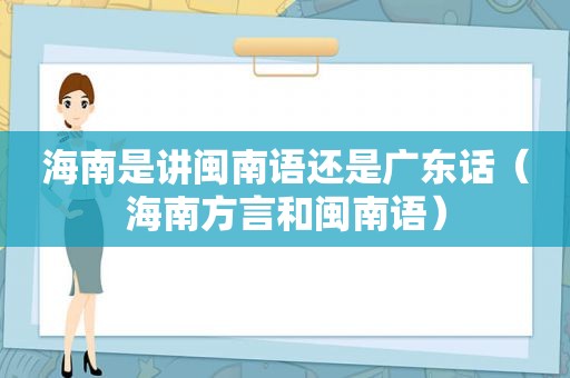 海南是讲闽南语还是广东话（海南方言和闽南语）