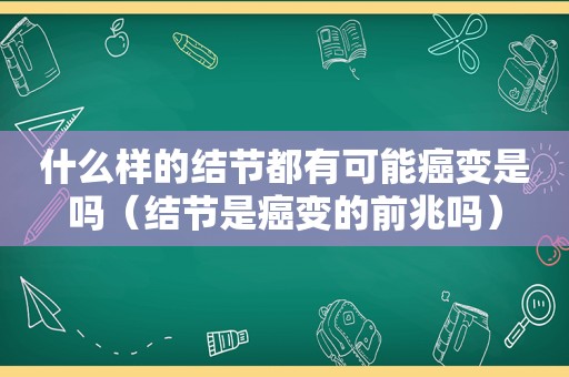 什么样的结节都有可能癌变是吗（结节是癌变的前兆吗）