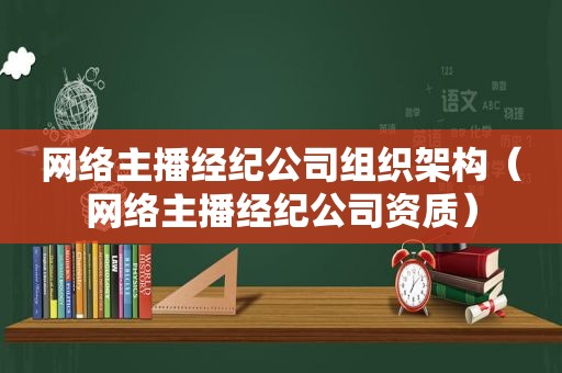 网络主播经纪公司组织架构（网络主播经纪公司资质）