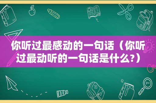 你听过最感动的一句话（你听过最动听的一句话是什么?）