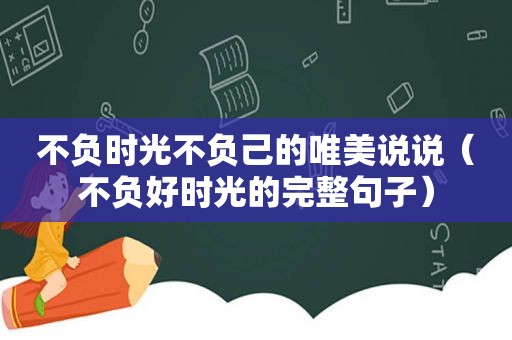 不负时光不负己的唯美说说（不负好时光的完整句子）