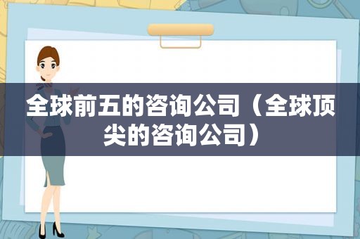 全球前五的咨询公司（全球顶尖的咨询公司）