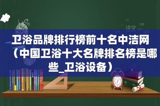 卫浴品牌排行榜前十名中洁网（中国卫浴十大名牌排名榜是哪些_卫浴设备）