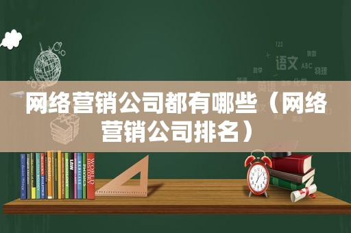 网络营销公司都有哪些（网络营销公司排名）