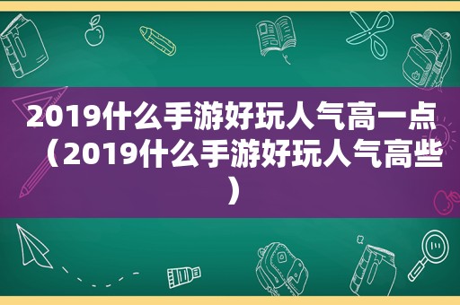 2019什么手游好玩人气高一点（2019什么手游好玩人气高些）