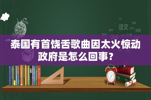 泰国有首饶舌歌曲因太火惊动 *** 是怎么回事？