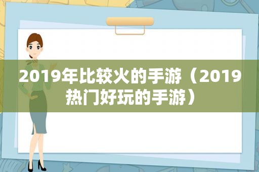 2019年比较火的手游（2019热门好玩的手游）