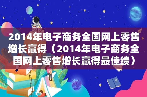 2014年电子商务全国网上零售增长赢得（2014年电子商务全国网上零售增长赢得最佳绩）