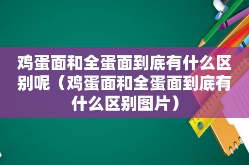 鸡蛋面和全蛋面到底有什么区别呢（鸡蛋面和全蛋面到底有什么区别图片）