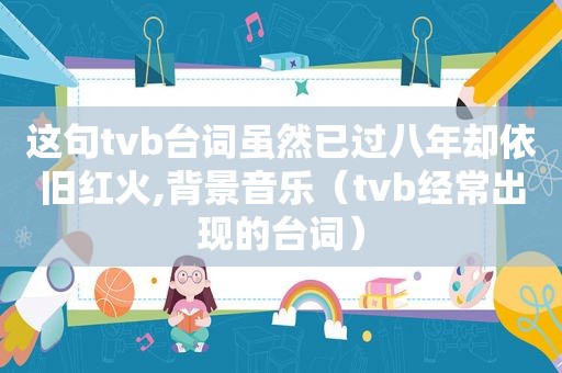 这句tvb台词虽然已过八年却依旧红火,背景音乐（tvb经常出现的台词）