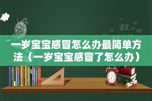 一岁宝宝感冒怎么办最简单方法（一岁宝宝感冒了怎么办）