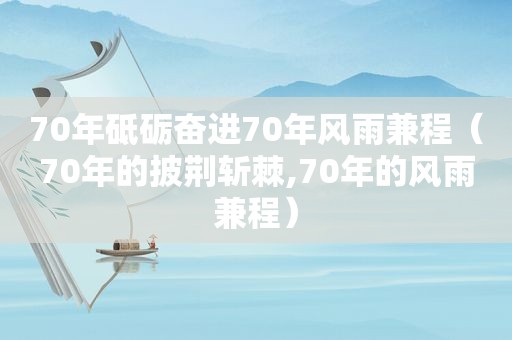 70年砥砺奋进70年风雨兼程（70年的披荆斩棘,70年的风雨兼程）