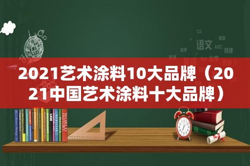 2021艺术涂料10大品牌（2021中国艺术涂料十大品牌）