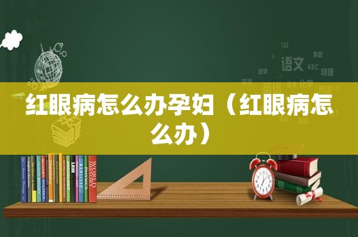 红眼病怎么办孕妇（红眼病怎么办）