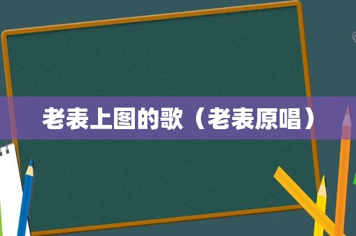 老表上图的歌（老表原唱）