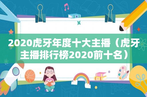 2020虎牙年度十大主播（虎牙主播排行榜2020前十名）