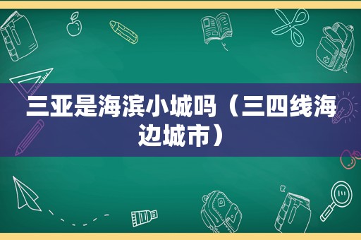 三亚是海滨小城吗（三四线海边城市）