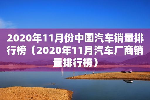 2020年11月份中国汽车销量排行榜（2020年11月汽车厂商销量排行榜）