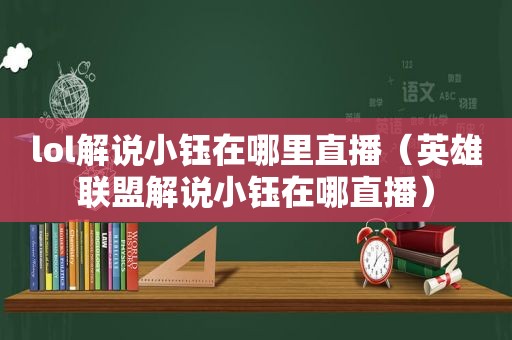 lol解说小钰在哪里直播（英雄联盟解说小钰在哪直播）