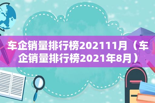 车企销量排行榜202111月（车企销量排行榜2021年8月）