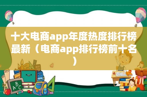 十大电商app年度热度排行榜最新（电商app排行榜前十名）