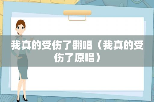 我真的受伤了翻唱（我真的受伤了原唱）