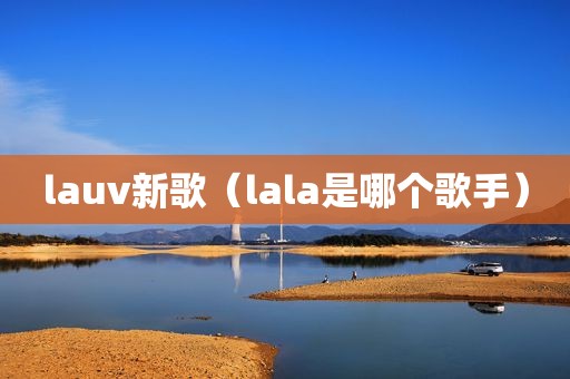 lauv新歌（lala是哪个歌手）