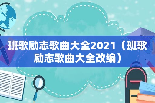 班歌励志歌曲大全2021（班歌励志歌曲大全改编）