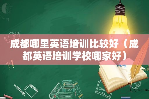 成都哪里英语培训比较好（成都英语培训学校哪家好）