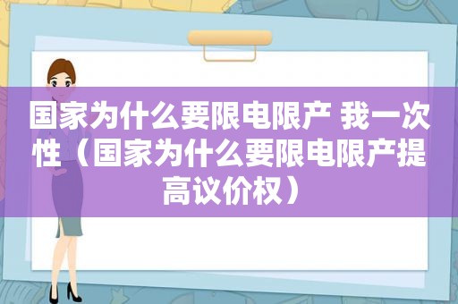 国家为什么要限电限产 我一次性（国家为什么要限电限产提高议价权）