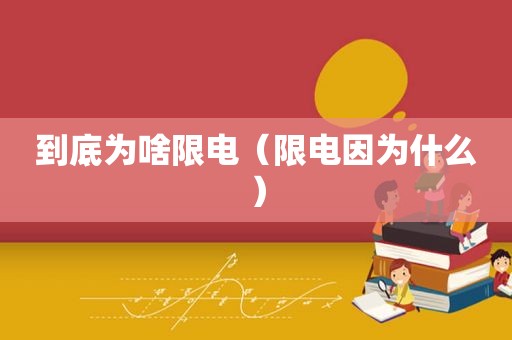 到底为啥限电（限电因为什么）