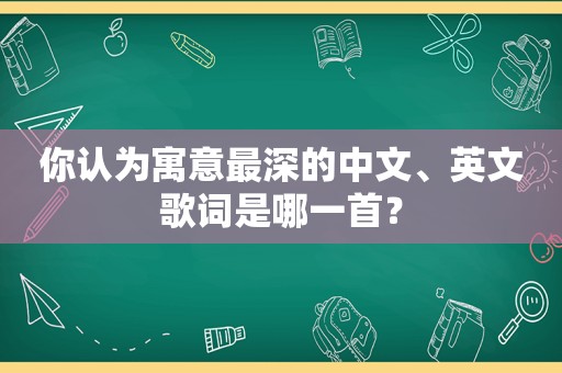 你认为寓意最深的中文、英文歌词是哪一首？