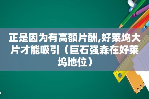 正是因为有高额片酬,好莱坞大片才能吸引（巨石强森在好莱坞地位）