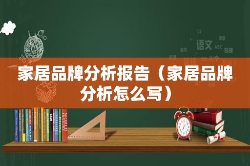 家居品牌分析报告（家居品牌分析怎么写）