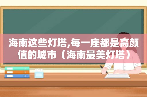 海南这些灯塔,每一座都是高颜值的城市（海南最美灯塔）