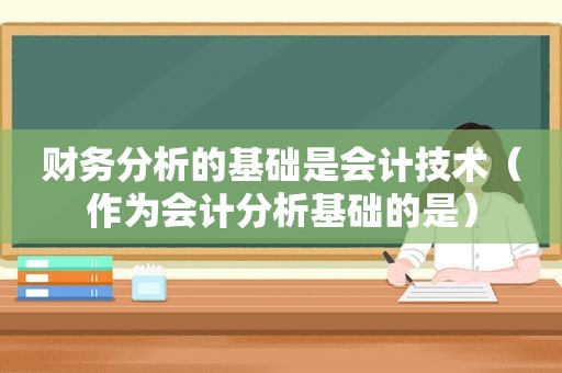 财务分析的基础是会计技术（作为会计分析基础的是）