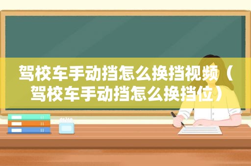 驾校车手动挡怎么换挡视频（驾校车手动挡怎么换挡位）