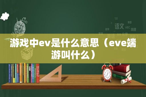 游戏中ev是什么意思（eve端游叫什么）